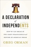 A Declaration of Independents: How We Can Break the Two-Party Stranglehold and Restore the American Dream