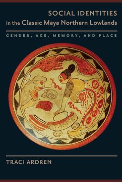 Social Identities in the Classic Maya Northern Lowlands: Gender, Age, Memory, and Place - Ardren, Traci