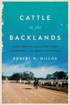 Cattle in the Backlands: Mato Grosso and the Evolution of Ranching in the Brazilian Tropics - Wilcox, Robert W.