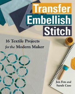 Transfer Embellish Stitch: 16 Textile Projects for the Modern Maker - Fox, Jen; Case, Sarah