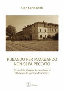 Rubando per mangiando non si fa peccato - Storie della Cassina Rusa e dintorni attraverso le vicende dei miei avi (eBook, PDF) - Carlo Banfi, Gian