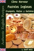 Cómo Hornear Pasteles Ingleses, Crumpets, Rollos Y Galletas (Auténticas Recetas Inglesas Libro 9) (eBook, ePUB)