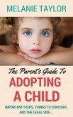 The Parent's Guide To Adopting A Child - Important Steps, Things To Consider, And The Legal Side... (eBook, ePUB)