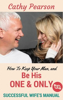 How To Keep Your Man, And Be His 'One And Only' - Successful Wife's Manual (eBook, ePUB) - Pearson, Cathy