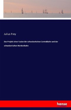 Das Projekt einer Fusion der schweizerischen Centralbahn und der schweizerischen Nordostbahn - Frey, Julius