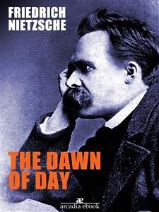 The Dawn of Day (eBook, ePUB) - Nietzsche, Friedrich; Nietzsche, Friedrich; Nietzsche, Friedrich