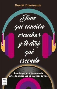 Dime Qué Canción Escuchas Y Te Diré Qué Esconde: Todo Lo Que No Te Han Contado Sobre La Música Que Ha Inspirado Tu Vida - Domínguez, Daniel