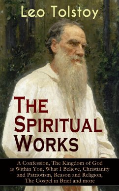 Cover The Spiritual Works of Leo Tolstoy: A Confession, The Kingdom of God is Within You, What I Believe, Christianity and Patriotism, Reason and Religion, The Gospel in Brief and more (eBook, ePUB)
