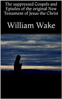 The suppressed Gospels and Epistles of the original New Testament of Jesus the Christ (eBook, ePUB) - Wake, William