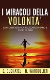 I Miracoli della Volontà - Sua forza plastica nel corpo umano e fuori di esso (eBook, ePUB)