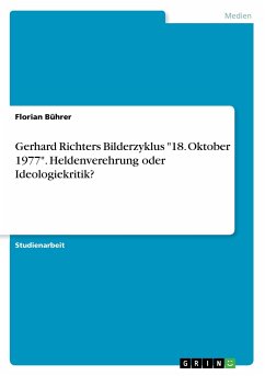 Gerhard Richters Bilderzyklus &quote;18. Oktober 1977&quote;. Heldenverehrung oder Ideologiekritik?