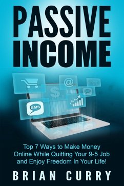 Passive Income: Top 7 Ways to Make Money Online While Quitting Your 9-5 Job and Enjoy Freedom In Your Life (eBook, ePUB) - Curry, Brian