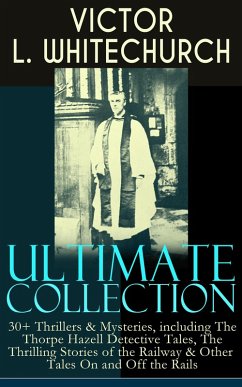 VICTOR L. WHITECHURCH Ultimate Collection: 30+ Thrillers & Mysteries, including The Thorpe Hazell Detective Tales, The Thrilling Stories of the Railway & Other Tales On and Off the Rails (eBook, ePUB) - Whitechurch, Victor L.