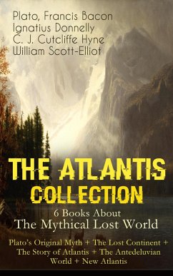 THE ATLANTIS COLLECTION - 6 Books About The Mythical Lost World: Plato's Original Myth + The Lost Continent + The Story of Atlantis + The Antedeluvian World + New Atlantis (eBook, ePUB) - Plato; Bacon, Francis; Donnelly, Ignatius; Hyne, C. J. Cutcliffe; Scott-Elliot, William