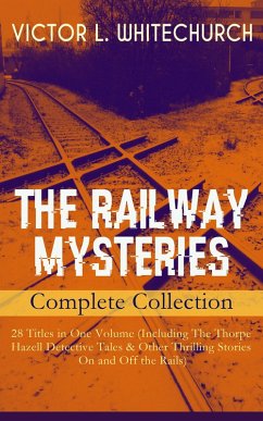 THE RAILWAY MYSTERIES - Complete Collection: 28 Titles in One Volume (Including The Thorpe Hazell Detective Tales & Other Thrilling Stories On and Off the Rails) (eBook, ePUB) - Whitechurch, Victor L.