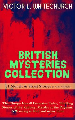 BRITISH MYSTERIES COLLECTION - 31 Novels & Short Stories in One Volume: The Thorpe Hazell Detective Tales, Thrilling Stories of the Railway, Murder at the Pageant, A Warning in Red and many more (eBook, ePUB) - Whitechurch, Victor L.