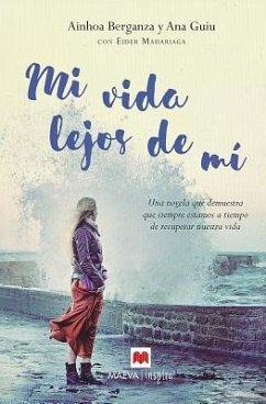 Mi vida lejos de mí : una novela que demuestra que siempre estamos a tiempo de recuperar nuestra vida - Berganza Larrañaga, Ainhoa; Guiu Ribé, Ana; Madariaga Marañón, Eider