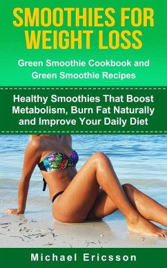 Smoothie For Weight Loss: Green Smoothie Cookbook and Green Smoothie Recipes: Healthy Smoothies That Boost Metabolism, Burn Fat Naturally and Improve Your Daily Diet (eBook, ePUB) - Ericsson, Michael