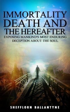 Immortality, Death and the Hereafter: Exposing Mankind's Most Enduring Deception About the Soul (eBook, ePUB) - Ballantyne, Shefflorn