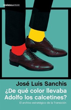 ¿De qué color llevaba Adolfo los calcetines? : el archivo estratégico de la transición - Sanchis Armelles, José Luis