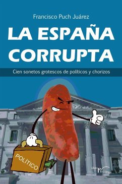 La España corrupta : cien sonetos grotescos de políticos y chorizos - Puch Juárez, Francisco