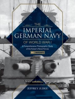 The Imperial German Navy of World War I: A Comprehensive Photographic Study of the Kaiser's Naval Forces: Vol.1: Warships - Judge, Jeffrey