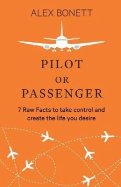 Pilot or Passenger: 7 Raw Facts to Take Control and Create the Life You Desire - Bonett, Alex