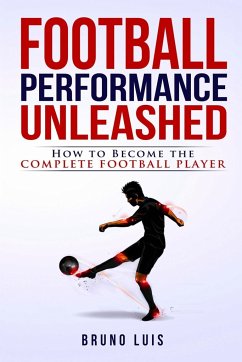 Football Performance Unleashed - How to Become The Complete Football Player - Luis, Bruno