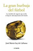 La gran burbuja del fútbol : los modelos de negocio que oculta el deporte más importante del mundo