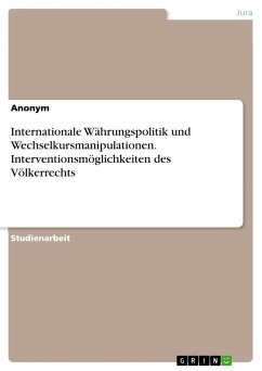 Internationale Währungspolitik und Wechselkursmanipulationen. Interventionsmöglichkeiten des Völkerrechts - Anonym