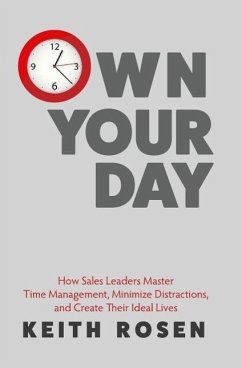 Own Your Day: How Sales Leaders Master Time Management, Minimize Distractions, and Create Their Ideal Lives - Rosen, Keith