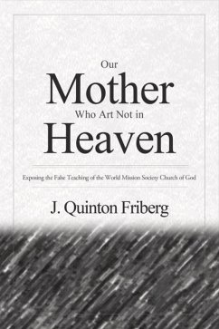 Our Mother Who Art Not in Heaven: Exposing the False Teachings of the World Mission Society Church of God Volume 1 - Friberg, J. Quinton