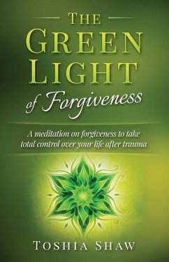 The Green Light of Forgiveness: A meditation on forgiveness to take total control over your life after trauma - Shaw, Toshia