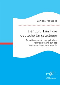Der EuGH und die deutsche Umsatzsteuer. Auswirkungen der europäischen Rechtsprechung auf das nationale Umsatzsteuerrecht - Naujoks, Larissa