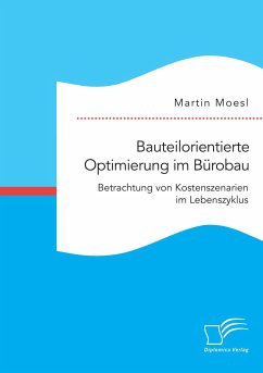 Bauteilorientierte Optimierung im Bürobau. Betrachtung von Kostenszenarien im Lebenszyklus - Moesl, Martin