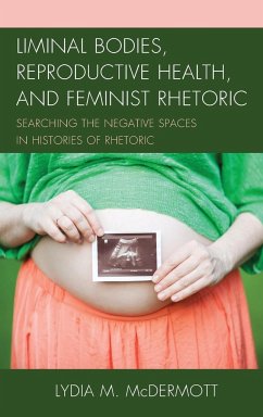 Liminal Bodies, Reproductive Health, and Feminist Rhetoric - Mcdermott, Lydia