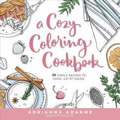 A Cozy Coloring Cookbook: 40 Simple Recipes to Cook, Eat & Color - Adarme, Adrianna