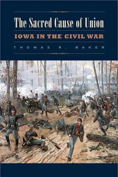 The Sacred Cause of Union: Iowa in the Civil War - Baker, Thomas R.