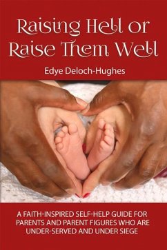 Raising Hell or Raise Them Well: A Faith-Inspired Self-Help Guide for Parent and Parent Figures Who Are Unde Volume 1 - Deloch-Hughes, Edye