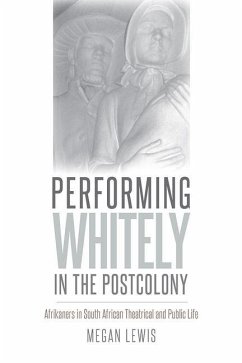 Performing Whitely in the Postcolony: Afrikaners in South African Theatrical and Public Life - Lewis, Megan