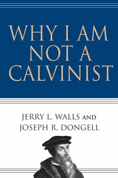 Why I Am Not a Calvinist (eBook, ePUB) - Walls, Jerry L.; Dongell, Joseph R.