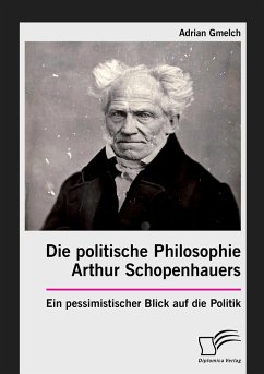 Die politische Philosophie Arthur Schopenhauers. Ein pessimistischer Blick auf die Politik - Gmelch, Adrian