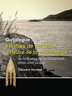 Catalogue: Flèches de pouvoir à l¿aube de la métallurgie de la Bretagne au Danemark (2500-1700 av. n. è.) - Nicolas, Clément