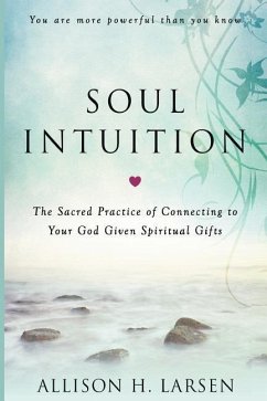 Soul Intuition: The Sacred Practice of Connecting to Your God Given Spiritual Gifts - Larsen, Allison H.