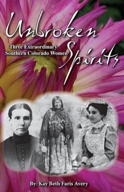 Unbroken Spirits: Three Extraordinary Southern Colorado Women - Avery, Kay Beth Faris