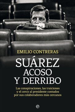 Suárez, acoso y derribo : las conspiraciones, las traiciones y el cerco al presidente contados por sus colaboradores más cercanos - Contreras Ortega, Emilio