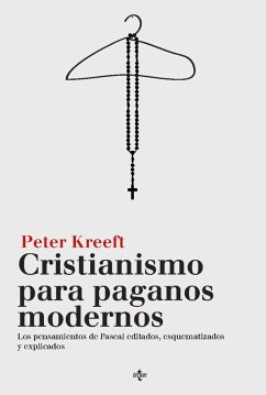 Cristianismo para paganos modernos : los pensamientos de Pascal editados, esquematizados y explicados - Kreeft, Peter
