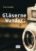 Gläserne Wunder: Drei Männer schaffen ein Werk. Zeiß, Abbe, Schott