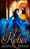 To Wed A Rebel (eBook, ePUB)