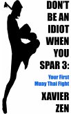 Don't Be An Idiot When You Spar 3: Your First Muay Thai Fight (eBook, ePUB)